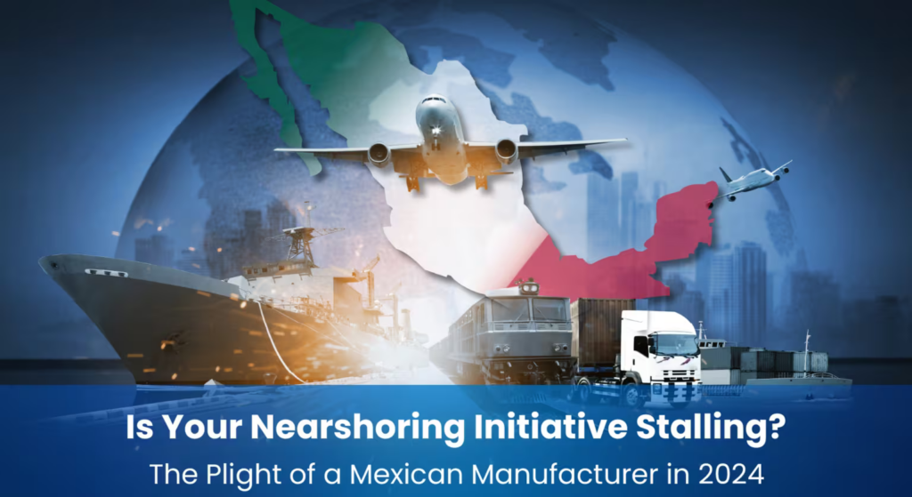 Is Your Nearshoring Initiative Stalling? The Plight of a Mexican Manufacturer in 2024